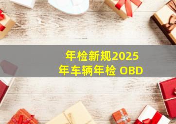 年检新规2025年车辆年检 OBD